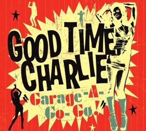 Good Time Charlie (2011) Garage A-Go-Go